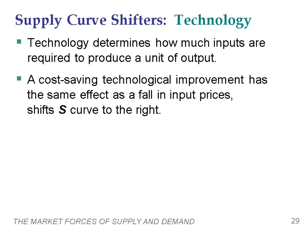 THE MARKET FORCES OF SUPPLY AND DEMAND 29 Supply Curve Shifters: Technology Technology determines